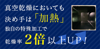 真空乾燥機に置いても決めては加熱 独自の特殊技術で乾燥率2倍以上UP