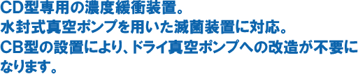CD型専用の濃度緩衝装置。水封式真空ポンプを用いた滅菌装置に対応。