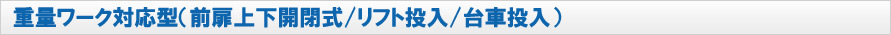 重量ワーク対応型（前扉上部開閉式/クレーン投入）