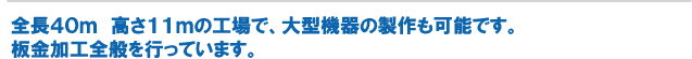 全長40m 高さ11mの工場で、大型機器の製作も可能です。板金加工全般を行っています。